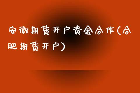 安徽期货开户资金合作(合肥期货开户)_https://www.zghnxxa.com_内盘期货_第1张