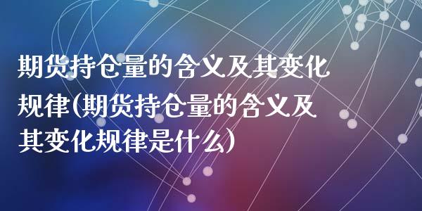 期货持仓量的含义及其变化规律(期货持仓量的含义及其变化规律是什么)_https://www.zghnxxa.com_期货直播室_第1张