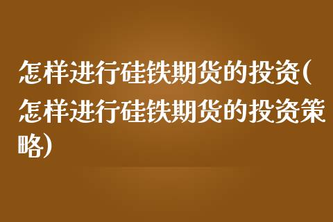 怎样进行硅铁期货的投资(怎样进行硅铁期货的投资策略)_黄金期货_第1张_期货直播室 怎样进行硅铁期货的投资(怎样进行硅铁期货的投资策略)_https://www.zghnxxa.com_黄金期货_第1张