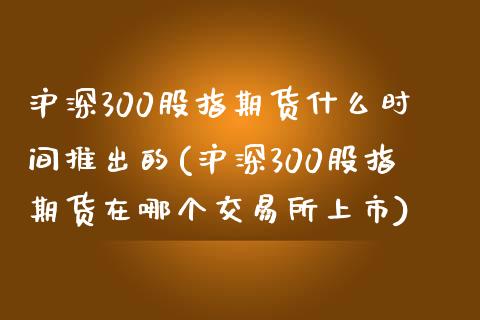 沪深300股指期货什么时间推出的(沪深300股指期货在哪个交易所上市)_https://www.zghnxxa.com_内盘期货_第1张
