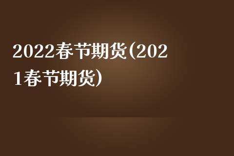 2022春节期货(2021春节期货)_https://www.zghnxxa.com_期货直播室_第1张