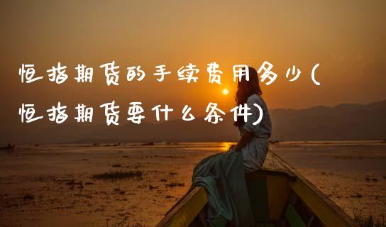 恒指期货的手续费用多少(恒指期货要什么条件)_https://www.zghnxxa.com_内盘期货_第1张
