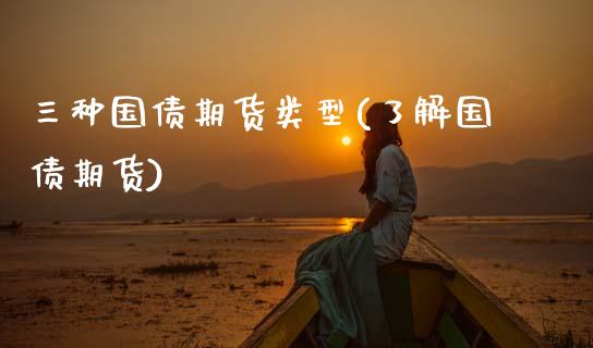 三种国债期货类型(了解国债期货)_https://www.zghnxxa.com_国际期货_第1张