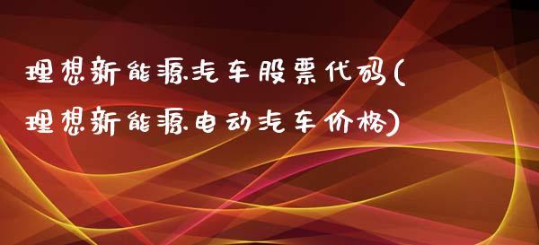 理想新能源汽车股票代码(理想新能源电动汽车价格)_https://www.zghnxxa.com_黄金期货_第1张