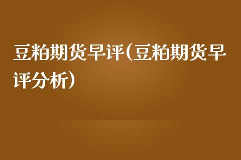 豆粕期货早评(豆粕期货早评分析)_https://www.zghnxxa.com_黄金期货_第1张