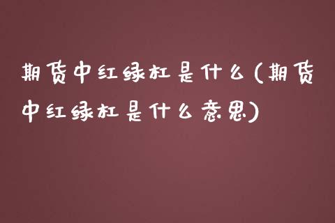 期货中红绿杠是什么(期货中红绿杠是什么意思)_黄金期货_第1张_期货直播室 期货中红绿杠是什么(期货中红绿杠是什么意思)_https://www.zghnxxa.com_黄金期货_第1张