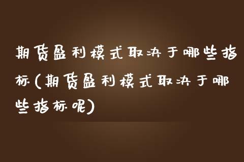 期货盈利模式取决于哪些指标(期货盈利模式取决于哪些指标呢)_https://www.zghnxxa.com_黄金期货_第1张