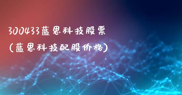 300433蓝思科技股票(蓝思科技配股价格)_国际期货_第1张_期货直播室 300433蓝思科技股票(蓝思科技配股价格)_https://www.zghnxxa.com_国际期货_第1张