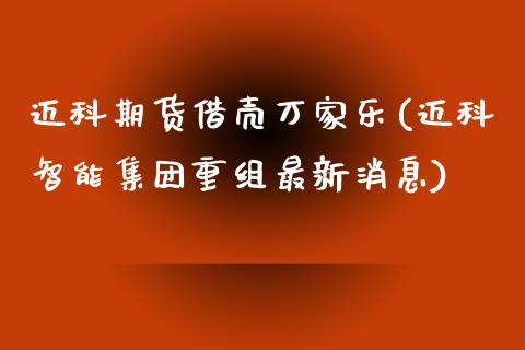 迈科期货借壳万家乐(迈科智能集团重组最新消息)_黄金期货_第1张_期货直播室 迈科期货借壳万家乐(迈科智能集团重组最新消息)_https://www.zghnxxa.com_黄金期货_第1张