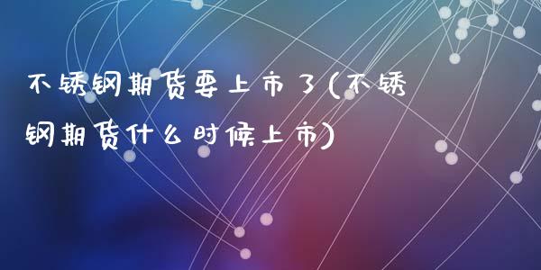 不锈钢期货要上市了(不锈钢期货什么时候上市)_https://www.zghnxxa.com_黄金期货_第1张