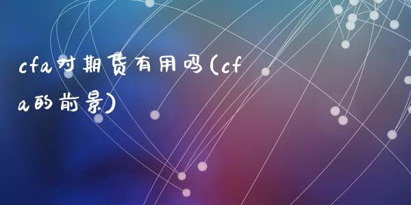 cfa对期货有用吗(cfa的前景)_https://www.zghnxxa.com_内盘期货_第1张