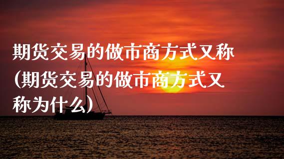 期货交易的做市商方式又称(期货交易的做市商方式又称为什么)_国际期货_第1张_期货直播室 期货交易的做市商方式又称(期货交易的做市商方式又称为什么)_https://www.zghnxxa.com_国际期货_第1张
