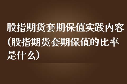 股指期货套期保值实践内容(股指期货套期保值的比率是什么)_https://www.zghnxxa.com_期货直播室_第1张