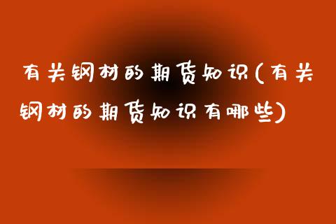 有关钢材的期货知识(有关钢材的期货知识有哪些)_内盘期货_第1张_期货直播室 有关钢材的期货知识(有关钢材的期货知识有哪些)_https://www.zghnxxa.com_内盘期货_第1张