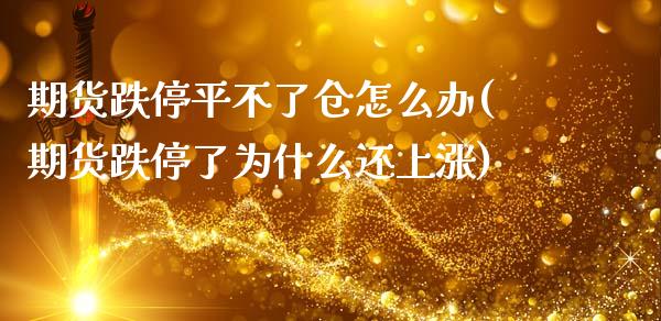 期货跌停平不了仓怎么办(期货跌停了为什么还上涨)_https://www.zghnxxa.com_黄金期货_第1张
