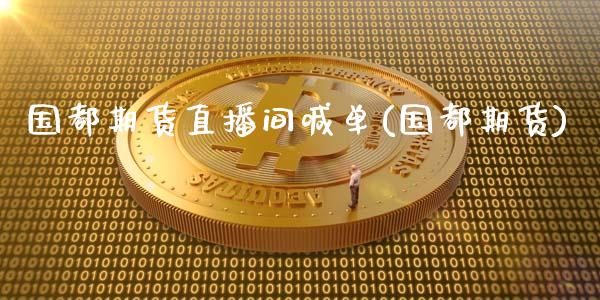 国都期货直播间喊单(国都期货)_https://www.zghnxxa.com_内盘期货_第1张