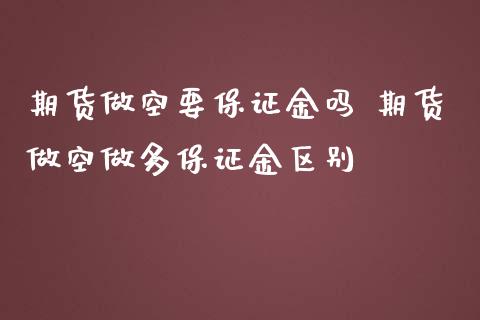 期货做空要保证金吗 期货做空做多保证金区别_https://www.zghnxxa.com_内盘期货_第1张