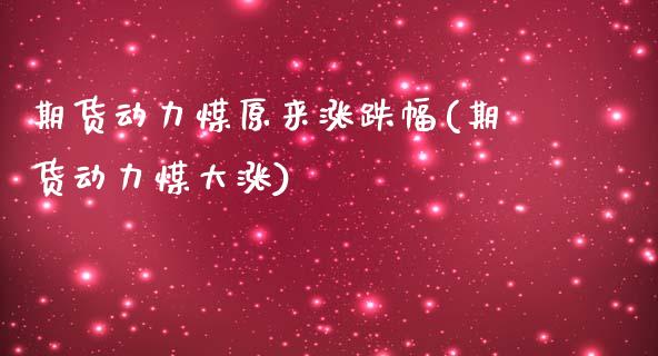 期货动力煤原来涨跌幅(期货动力煤大涨)_https://www.zghnxxa.com_国际期货_第1张