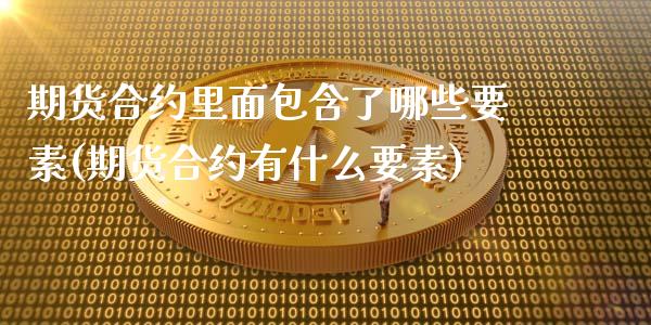 期货合约里面包含了哪些要素(期货合约有什么要素)_https://www.zghnxxa.com_黄金期货_第1张