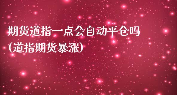 期货道指一点会自动平仓吗(道指期货暴涨)_https://www.zghnxxa.com_内盘期货_第1张
