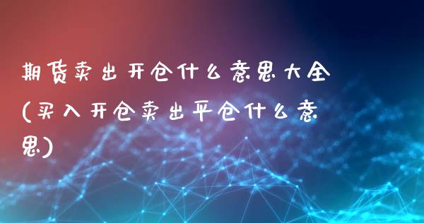 期货卖出开仓什么意思大全(买入开仓卖出平仓什么意思)_国际期货_第1张_期货直播室 期货卖出开仓什么意思大全(买入开仓卖出平仓什么意思)_https://www.zghnxxa.com_国际期货_第1张