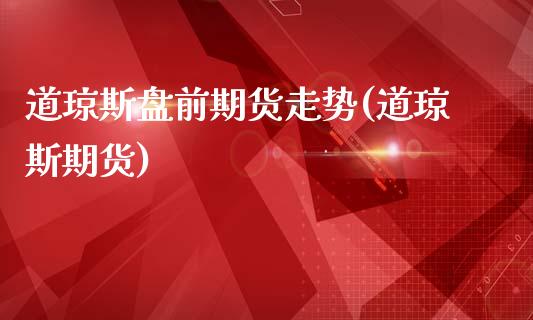 道琼斯盘前期货走势(道琼斯期货)_内盘期货_第1张_期货直播室 道琼斯盘前期货走势(道琼斯期货)_https://www.zghnxxa.com_内盘期货_第1张