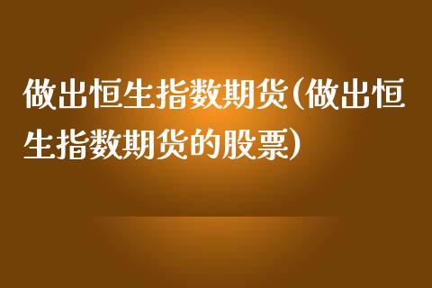 做出恒生指数期货(做出恒生指数期货的股票)_期货直播室_第1张_期货直播室 做出恒生指数期货(做出恒生指数期货的股票)_https://www.zghnxxa.com_期货直播室_第1张