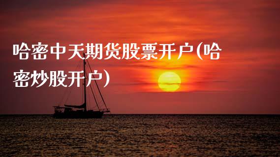 哈密中天期货股票开户(哈密炒股开户)_https://www.zghnxxa.com_内盘期货_第1张