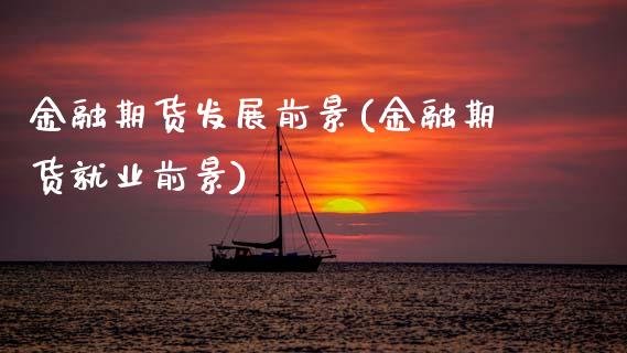 金融期货发展前景(金融期货就业前景)_国际期货_第1张_期货直播室 金融期货发展前景(金融期货就业前景)_https://www.zghnxxa.com_国际期货_第1张
