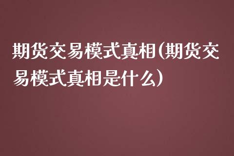 期货交易模式真相(期货交易模式真相是什么)_https://www.zghnxxa.com_内盘期货_第1张