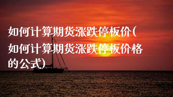 如何计算期货涨跌停板价(如何计算期货涨跌停板价格的公式)_https://www.zghnxxa.com_国际期货_第1张