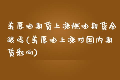美原油期货上涨燃油期货会跟吗(美原油上涨对国内期货影响)_https://www.zghnxxa.com_黄金期货_第1张