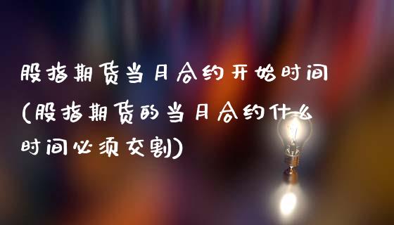 股指期货当月合约开始时间(股指期货的当月合约什么时间必须交割)_https://www.zghnxxa.com_期货直播室_第1张