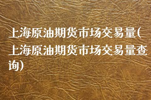 上海原油期货市场交易量(上海原油期货市场交易量查询)_https://www.zghnxxa.com_内盘期货_第1张