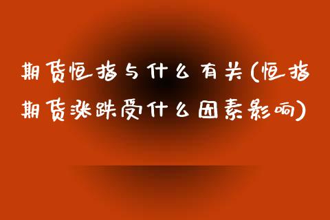 期货恒指与什么有关(恒指期货涨跌受什么因素影响)_https://www.zghnxxa.com_期货直播室_第1张
