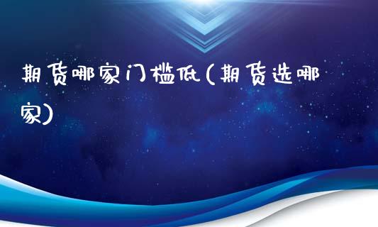 期货哪家门槛低(期货选哪家)_https://www.zghnxxa.com_国际期货_第1张