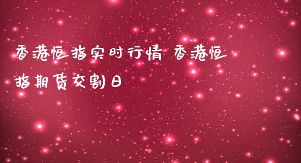 香港恒指实时行情 香港恒指期货交割日_https://www.zghnxxa.com_期货直播室_第1张