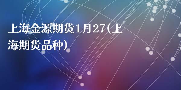 上海金源期货1月27(上海期货品种)_https://www.zghnxxa.com_国际期货_第1张