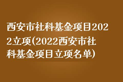 西安市社科基金项目2022立项(2022西安市社科基金项目立项名单)_https://www.zghnxxa.com_期货直播室_第1张