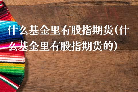 什么基金里有股指期货(什么基金里有股指期货的)_期货直播室_第1张_期货直播室 什么基金里有股指期货(什么基金里有股指期货的)_https://www.zghnxxa.com_期货直播室_第1张