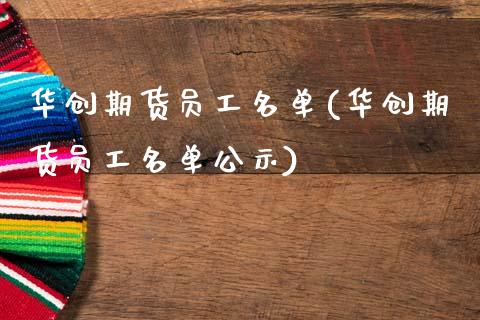 华创期货员工名单(华创期货员工名单公示)_https://www.zghnxxa.com_国际期货_第1张