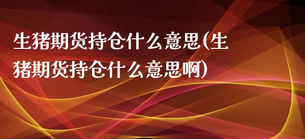 生猪期货持仓什么意思(生猪期货持仓什么意思啊)_https://www.zghnxxa.com_黄金期货_第1张