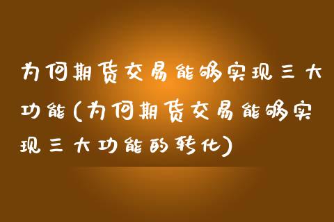 为何期货交易能够实现三大功能(为何期货交易能够实现三大功能的转化)_https://www.zghnxxa.com_国际期货_第1张