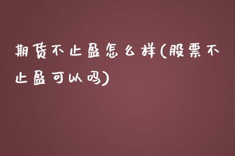 期货不止盈怎么样(股票不止盈可以吗)_https://www.zghnxxa.com_期货直播室_第1张