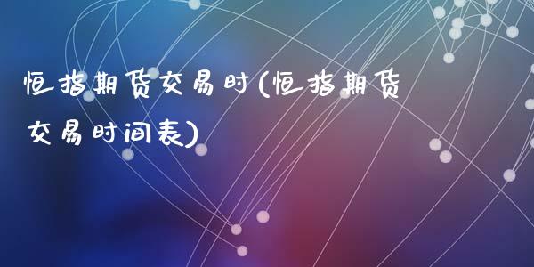 恒指期货交易时(恒指期货交易时间表)_https://www.zghnxxa.com_黄金期货_第1张