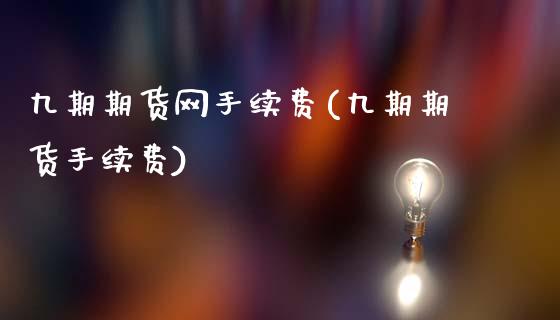 九期期货网手续费(九期期货手续费)_https://www.zghnxxa.com_黄金期货_第1张