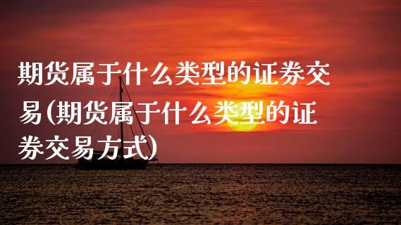 期货属于什么类型的证券交易(期货属于什么类型的证券交易方式)_https://www.zghnxxa.com_内盘期货_第1张