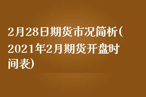 2月28日期货市况简析(2021年2月期货开盘时间表)_内盘期货_第1张_期货直播室 2月28日期货市况简析(2021年2月期货开盘时间表)_https://www.zghnxxa.com_内盘期货_第1张