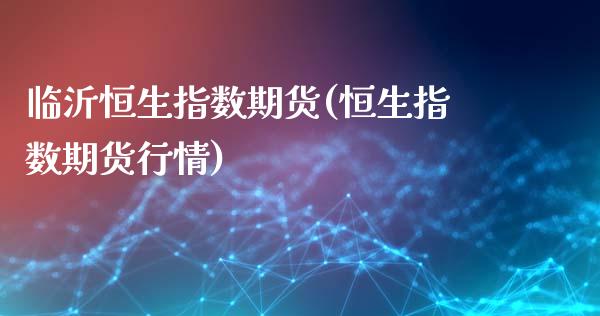临沂恒生指数期货(恒生指数期货行情)_https://www.zghnxxa.com_期货直播室_第1张