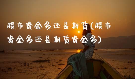 股市资金多还是期货(股市资金多还是期货资金多)_https://www.zghnxxa.com_内盘期货_第1张
